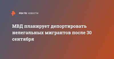 Валентина Казакова - МВД планирует депортировать нелегальных мигрантов после 30 сентября - ren.tv - Россия