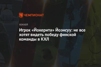 Игрок «Йокерита» Йоэнсуу: не все хотят видеть победу финской команды в КХЛ - championat.com - Финляндия