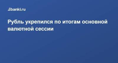 Рубль укрепился по итогам основной валютной сессии - smartmoney.one
