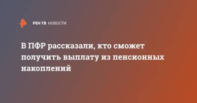 В ПФР рассказали, кто сможет получить выплату из пенсионных накоплений - ren.tv - Россия