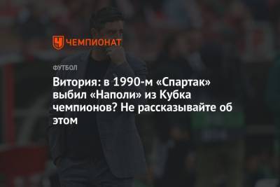 Руй Витория - Витория: в 1990-м «Спартак» выбил «Наполи» из Кубка чемпионов? Не рассказывайте об этом - championat.com