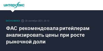 ФАС рекомендовала ритейлерам анализировать цены при росте рыночной доли - interfax.ru - Москва