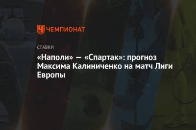 Максим Калиниченко - «Наполи» — «Спартак»: прогноз Максима Калиниченко на матч Лиги Европы - championat.com - Украина - Италия