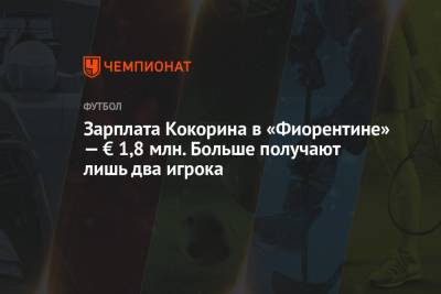 Александр Кокорин - Зарплата Кокорина в «Фиорентине» — € 1,8 млн. Больше получают лишь два игрока - championat.com - Россия