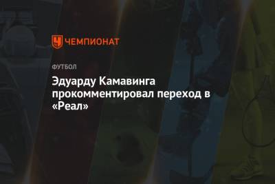 Эдуарду Камавинга прокомментировал переход в «Реал» - championat.com - Франция - Испания - Мадрид - Сантьяго
