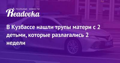 В Кузбассе нашли трупы матери с 2 детьми, которые разлагались 2 недели - readovka.ru - Россия - Кемеровская обл.