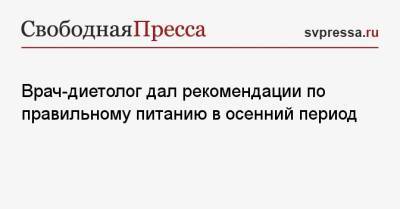 Елена Соломатина - Михаил Гинзбург - Врач-диетолог дал рекомендации по правильному питанию в осенний период - svpressa.ru