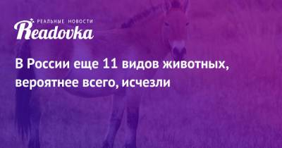 В России еще 11 видов животных, вероятнее всего, исчезли - readovka.ru - Россия