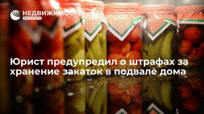 Юрист Паюшин предупредил о штрафах за хранение закаток в подвале дома - realty.ria.ru - Москва