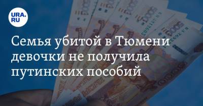 Владимир Путин - Семья убитой в Тюмени девочки не получила путинских пособий - ura.news - Россия - Тюмень