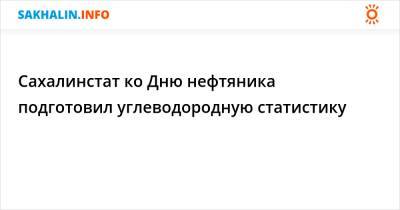 Сахалинстат ко Дню нефтяника подготовил углеводородную статистику - sakhalin.info