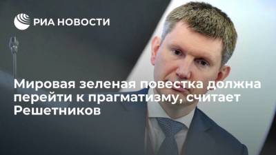 Максим Решетников - Решетников: мировая зеленая повестка должна перейти от романтизма к прагматизму - smartmoney.one - Россия