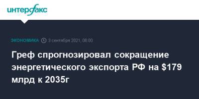 Герман Греф - Греф спрогнозировал сокращение энергетического экспорта РФ на $179 млрд к 2035г - interfax.ru - Москва - Россия