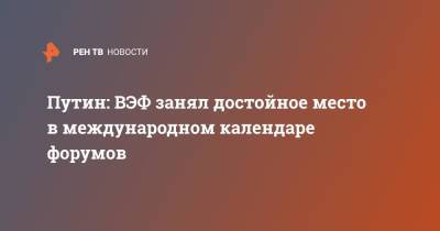 Владимир Путин - Путин: ВЭФ занял достойное место в международном календаре форумов - ren.tv - Россия - окр. Дальневосточный