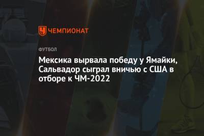 Мексика вырвала победу у Ямайки, Сальвадор сыграл вничью с США в отборе к ЧМ-2022 - championat.com - США - Мексика - Канада - Панама - Гондурас - Ямайка - Коста Рика