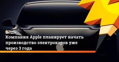 Компания Apple планирует начать производство электрокаров уже через 3 года - ridus.ru - Тайвань