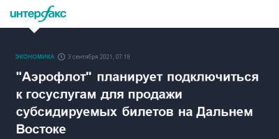 "Аэрофлот" планирует подключиться к госуслугам для продажи субсидируемых билетов на Дальнем Востоке - interfax.ru - Москва
