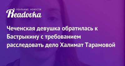 Александр Бастрыкин - Чеченская девушка обратилась к Бастрыкину с требованием расследовать дело Халимат Тарамовой - readovka.ru - Россия - респ. Чечня