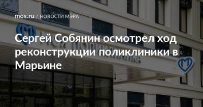 Сергей Собянин - Сергей Собянин осмотрел ход реконструкции поликлиники в Марьине - mos.ru - Москва - Новочеркасск - Реконструкция