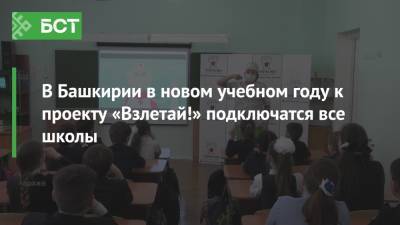 Айбулат Хажин - В Башкирии в новом учебном году к проекту «Взлетай!» подключатся все школы - bash.news - Башкирия