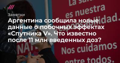 Аргентина сообщила новые данные о побочных эффектах «Спутника V». Что известно после 11 млн введенных доз? - tvrain.ru - Аргентина