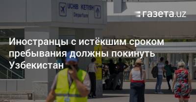 Узбекистан - Иностранцы с истёкшим сроком пребывания должны покинуть Узбекистан - gazeta.uz - Узбекистан
