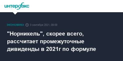 "Норникель", скорее всего, рассчитает промежуточные дивиденды в 2021г по формуле - interfax.ru - Москва
