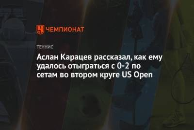 Джордан Томпсон - Аслан Карацев - Аслан Карацев рассказал, как ему удалось отыграться с 0-2 по сетам во втором круге US Open - championat.com - Россия - США - Австралия