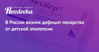 В России возник дефицит лекарства от детской эпилепсии - readovka.news - Россия