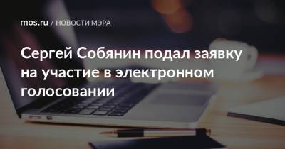 Сергей Собянин - Сергей Собянин подал заявку на участие в электронном голосовании - mos.ru - Москва - Россия