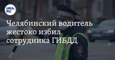 Челябинский водитель жестоко избил сотрудника ГИБДД - ura.news - Челябинская обл.