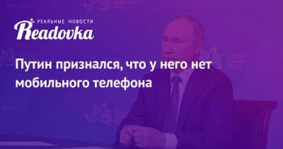 Владимир Путин - Путин признался, что у него нет мобильного телефона - readovka.news - Россия - Владивосток