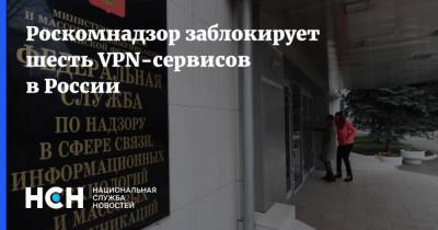 Роскомнадзор заблокирует шесть VPN-сервисов в России - nsn.fm - Россия