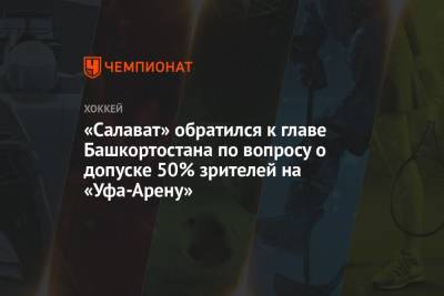 Радий Хабиров - «Салават» обратился к главе Башкортостана по вопросу о допуске 50% зрителей на «Уфа-Арену» - championat.com - Башкирия - Уфа