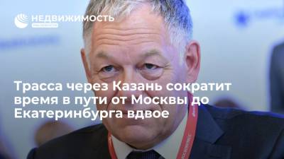 Вячеслав Петушенко - Глава "Автодора": трасса через Казань вдвое сократит время пути от Москвы до Екатеринбурга - realty.ria.ru - Москва - Екатеринбург - Казань