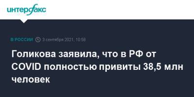 Татьяна Голикова - Голикова заявила, что в РФ от COVID полностью привиты 38,5 млн человек - interfax.ru - Москва - Россия
