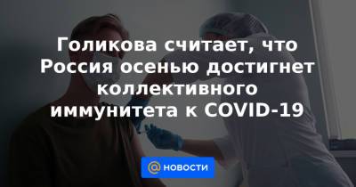 Дмитрий Песков - Михаил Мишустин - Голикова считает, что Россия осенью достигнет коллективного иммунитета к COVID-19 - news.mail.ru - Россия