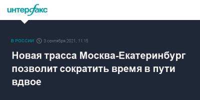 Вячеслав Петушенко - Новая трасса Москва-Екатеринбург позволит сократить время в пути вдвое - interfax.ru - Москва - Екатеринбург - Казань