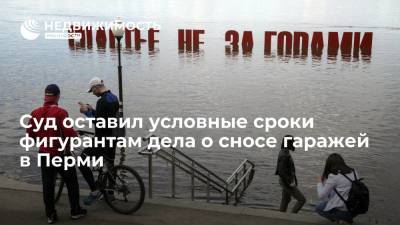 Сергей Жигунов - Суд оставил условные сроки фигурантам дела о сносе гаражей в Перми - realty.ria.ru - Пермь