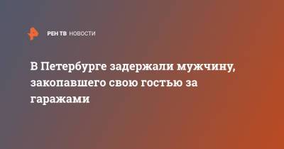 В Петербурге задержали мужчину, закопавшего свою гостью за гаражами - ren.tv - Санкт-Петербург - р-н Выборгский