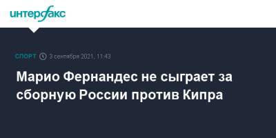 Марио Фернандес - Алексей Ионов - Марио Фернандес не сыграет за сборную России против Кипра - sport-interfax.ru - Москва - Россия - Мальта - Хорватия - Кипр - Новогорск