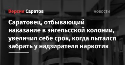 Саратовец, отбывающий наказание в энгельсской колонии, увеличил себе срок, когда пытался забрать у надзирателя наркотик - nversia.ru - Саратов