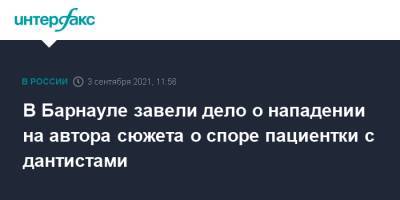 В Барнауле завели дело о нападении на автора сюжета о споре пациентки с дантистами - interfax.ru - Москва - Барнаул - Алтайский край