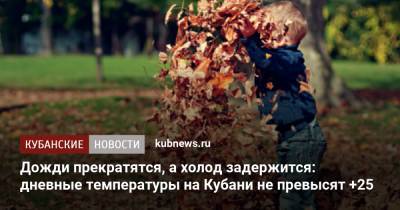 Дожди прекратятся, а холод задержится: дневные температуры на Кубани не превысят +25 - kubnews.ru - Краснодарский край