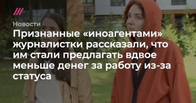 Признанные «иноагентами» журналистки рассказали, что им стали предлагать вдвое меньше денег за работу из-за статуса - tvrain.ru