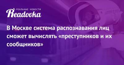 В Москве система распознавания лиц сможет вычислять «преступников и их сообщников» - readovka.ru - Москва