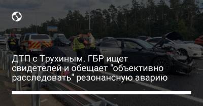 ДТП с Трухиным. ГБР ищет свидетелей и обещает "объективно расследовать" резонансную аварию - liga.net - Украина