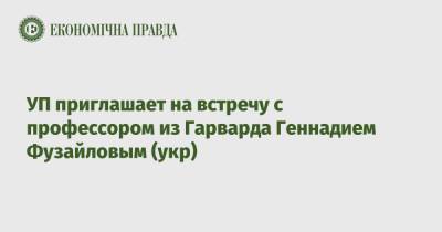 УП приглашает на встречу с профессором из Гарварда Геннадием Фузайловым (укр) - epravda.com.ua - Украина