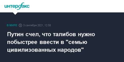 Владимир Путин - Путин счел, что талибов нужно побыстрее ввести в "семью цивилизованных народов" - interfax.ru - Москва - Россия - Афганистан - Талибан