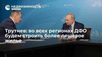 Владимир Путин - Юрий Трутнев - Полпред Трутнев: во всех регионах ДФО будем строить более дешевое жилье - realty.ria.ru - Россия - Владивосток
